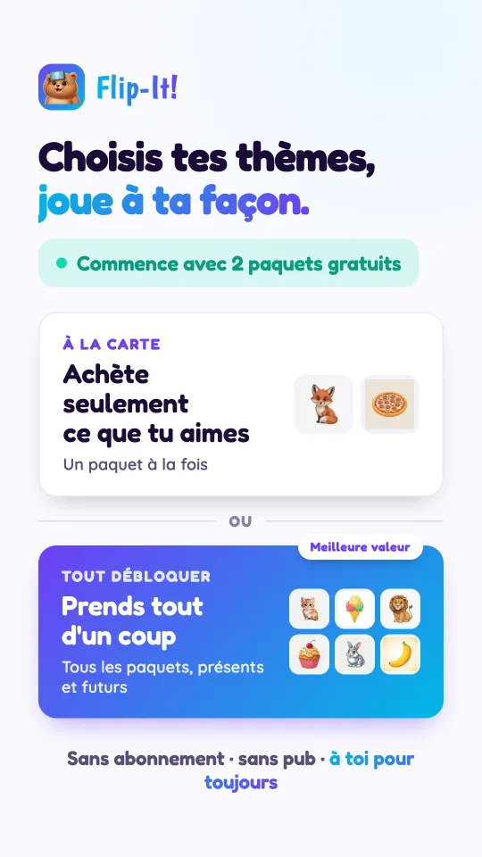 La carte des tarifs : achetez seulement les paquets que vous aimez, un à la fois, ou débloquez d'un coup tous les paquets, présents et futurs. Sans abonnement, sans pub, à vous pour toujours